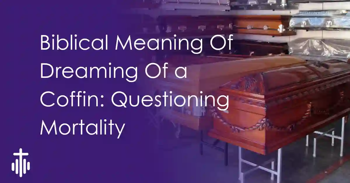 Biblical Meaning Of Dreaming Of a Coffin: Questioning Mortality