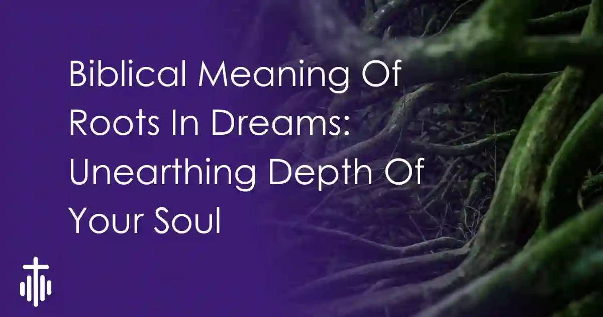 Biblical Meaning Of Roots In Dreams: Unearthing Depth Of Your Soul