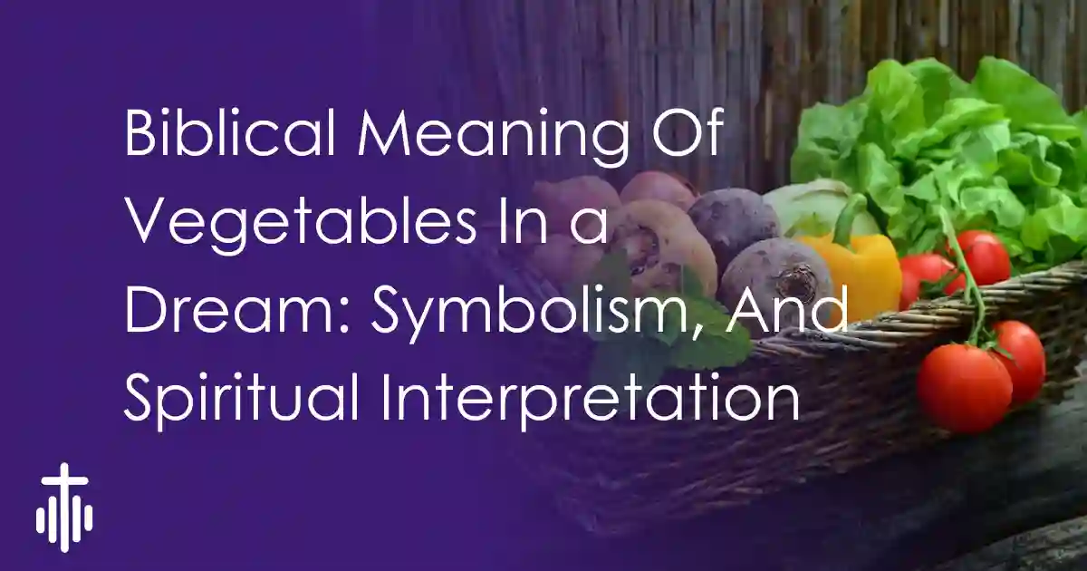 Biblical Meaning Of Vegetables In a Dream – Interpretation, Symbolism, And Spiritual Meaning