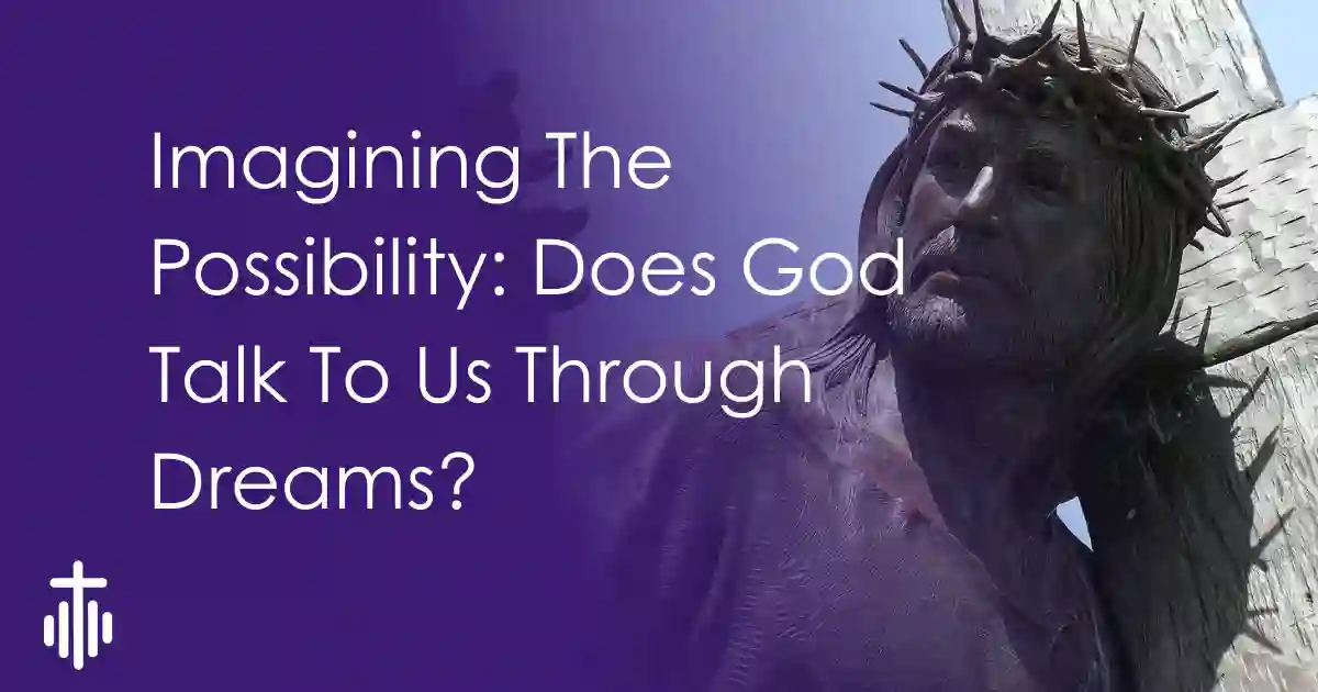 Imagining The Possibility: Does God Talk To Us Through Dreams?