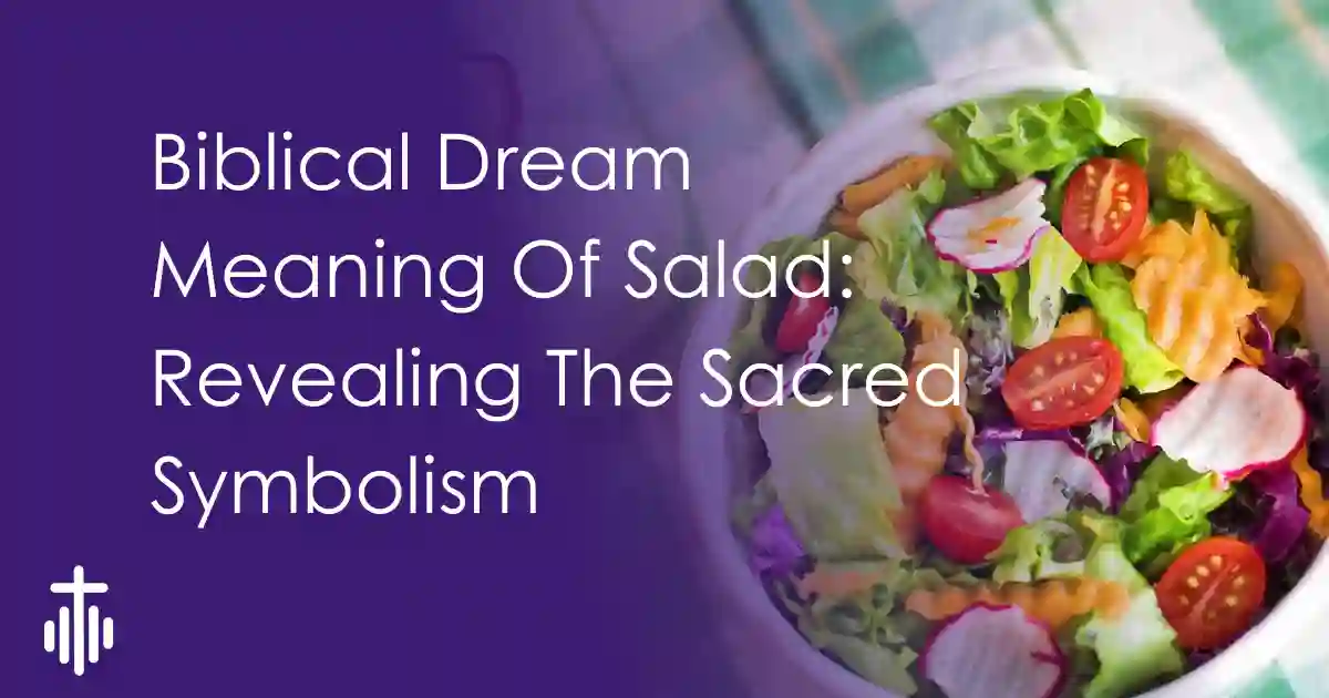 Biblical Dream Meaning Of Salad: Revealing The Sacred Symbolism